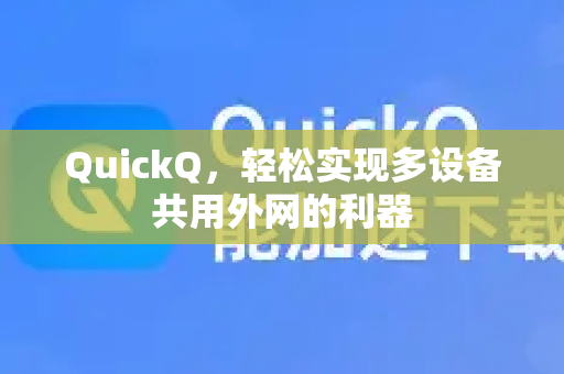QuickQ，轻松实现多设备共用外网的利器