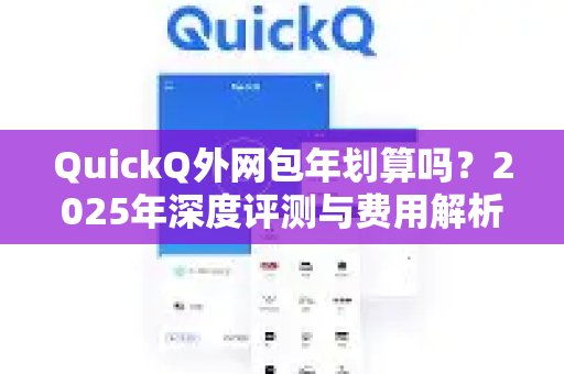 QuickQ外网包年划算吗？2025年深度评测与费用解析