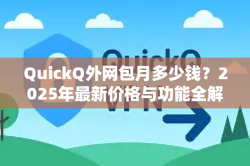 QuickQ外网包月多少钱？2025年最新价格与功能全解析
