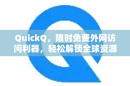 QuickQ，限时免费外网访问利器，轻松解锁全球资源