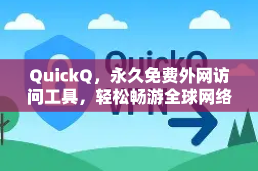 QuickQ，永久免费外网访问工具，轻松畅游全球网络