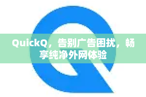QuickQ，告别广告困扰，畅享纯净外网体验