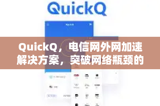 QuickQ，电信网外网加速解决方案，突破网络瓶颈的终极利器