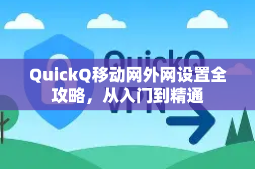 QuickQ移动网外网设置全攻略，从入门到精通