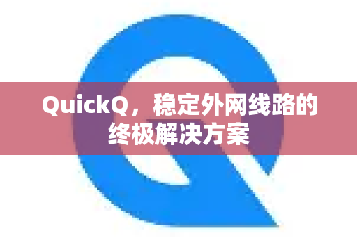 QuickQ，稳定外网线路的终极解决方案