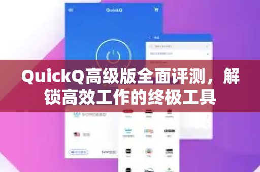 QuickQ高级版全面评测，解锁高效工作的终极工具-第1张图片-QuickQ VPN - 更快、更稳、更简单的VPN
