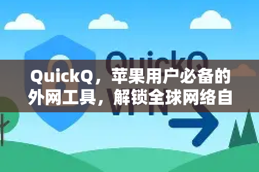 QuickQ，苹果用户必备的外网工具，解锁全球网络自由