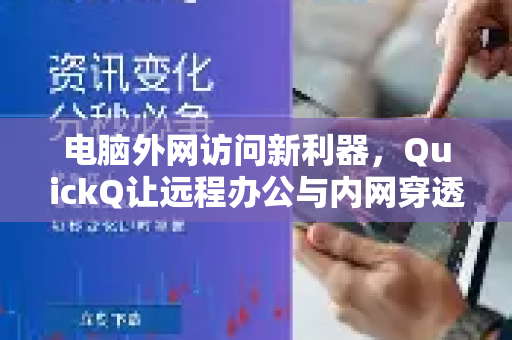 电脑外网访问新利器，QuickQ让远程办公与内网穿透更简单