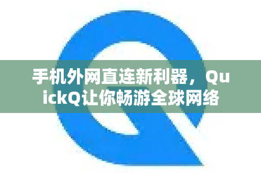 手机外网直连新利器，QuickQ让你畅游全球网络