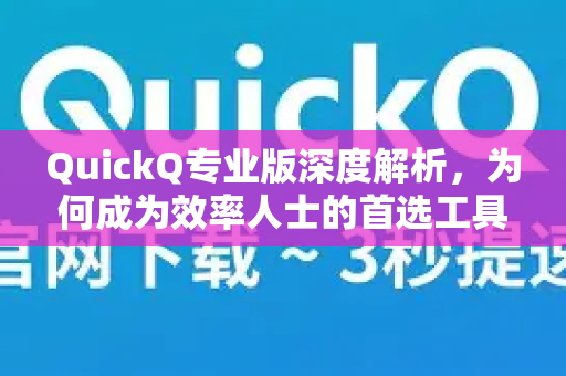 QuickQ专业版深度解析,为何成为效率人士的首选工具?-第1张图片-QuickQ VPN - 更快、更稳、更简单的VPN QuickQ专业版深度解析,为何成为效率人士的首选工具?-第1张图片-QuickQ VPN - 更快、更稳、更简单的VPN