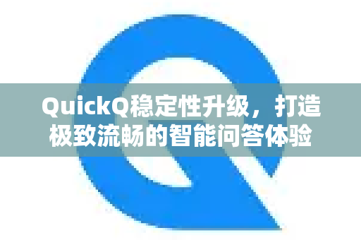 QuickQ稳定性升级，打造极致流畅的智能问答体验-第1张图片-QuickQ VPN - 更快、更稳、更简单的VPN