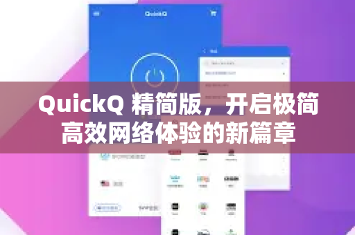 QuickQ 精简版，开启极简高效网络体验的新篇章-第1张图片-QuickQ VPN - 更快、更稳、更简单的VPN