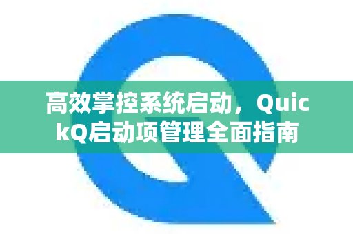 高效掌控系统启动，QuickQ启动项管理全面指南-第1张图片-QuickQ VPN - 更快、更稳、更简单的VPN