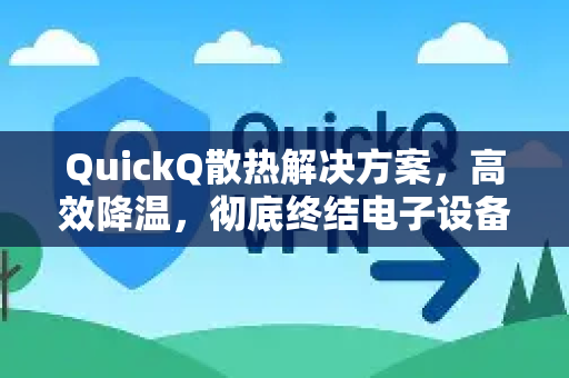 QuickQ散热解决方案，高效降温，彻底终结电子设备过热难题-第1张图片-QuickQ VPN - 更快、更稳、更简单的VPN