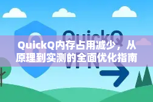 QuickQ内存占用减少，从原理到实测的全面优化指南-第1张图片-QuickQ VPN - 更快、更稳、更简单的VPN