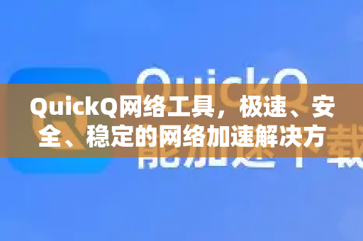 QuickQ网络工具，极速、安全、稳定的网络加速解决方案-第1张图片-QuickQ VPN - 更快、更稳、更简单的VPN