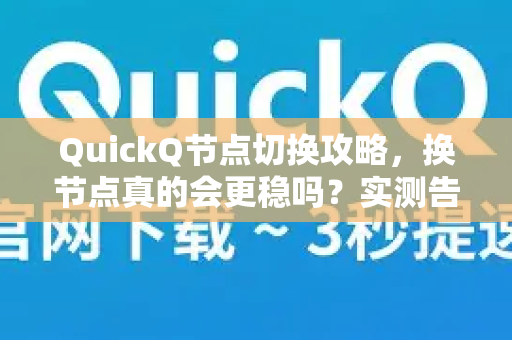 QuickQ节点切换攻略，换节点真的会更稳吗？实测告诉你答案