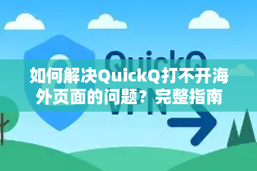 如何解决QuickQ打不开海外页面的问题？完整指南