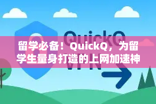 留学必备！QuickQ，为留学生量身打造的上网加速神器