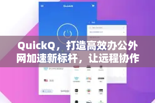 QuickQ，打造高效办公外网加速新标杆，让远程协作如虎添翼