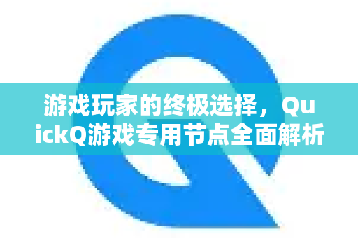 游戏玩家的终极选择，QuickQ游戏专用节点全面解析