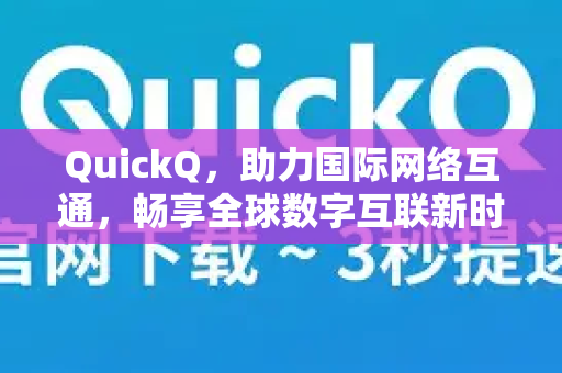 QuickQ，助力国际网络互通，畅享全球数字互联新时代