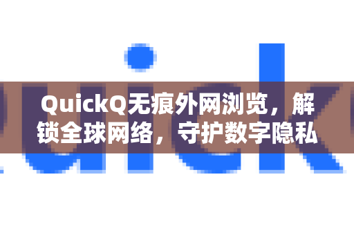 QuickQ无痕外网浏览，解锁全球网络，守护数字隐私的利器