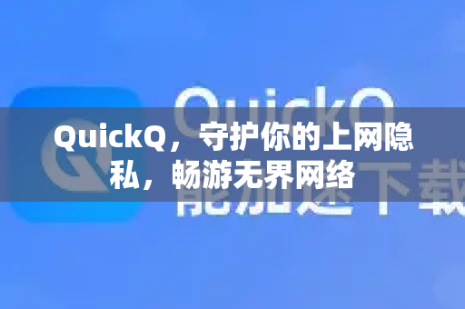 QuickQ，守护你的上网隐私，畅游无界网络
