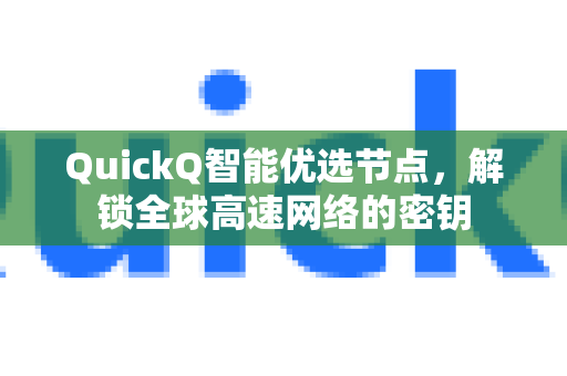 QuickQ智能优选节点，解锁全球高速网络的密钥