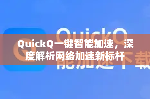QuickQ一键智能加速，深度解析网络加速新标杆