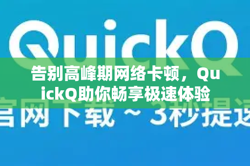 告别高峰期网络卡顿，QuickQ助你畅享极速体验