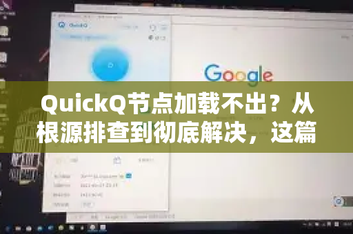QuickQ节点加载不出？从根源排查到彻底解决，这篇指南全说清了