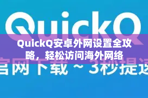 QuickQ安卓外网设置全攻略，轻松访问海外网络