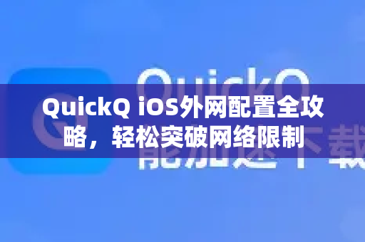 QuickQ iOS外网配置全攻略，轻松突破网络限制