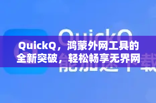 QuickQ，鸿蒙外网工具的全新突破，轻松畅享无界网络体验