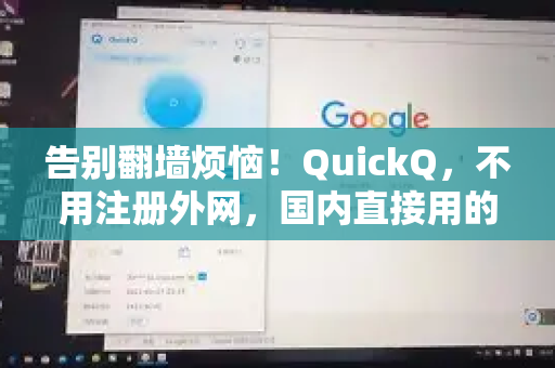 告别翻墙烦恼！QuickQ，不用注册外网，国内直接用的AI智能助手