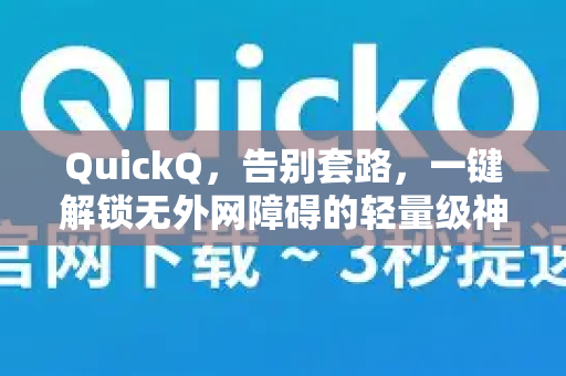 QuickQ，告别套路，一键解锁无外网障碍的轻量级神器