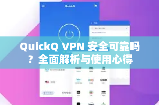 QuickQ VPN 安全可靠吗？全面解析与使用心得