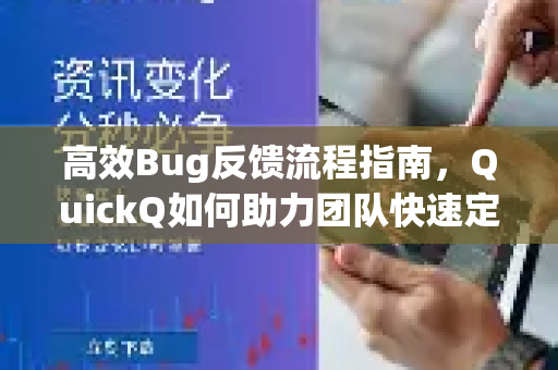 高效Bug反馈流程指南，QuickQ如何助力团队快速定位与修复问题