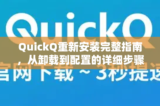 QuickQ重新安装完整指南，从卸载到配置的详细步骤