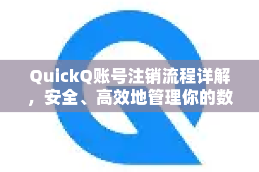 QuickQ账号注销流程详解，安全、高效地管理你的数据