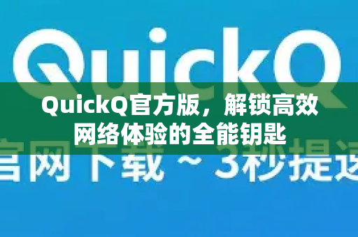 QuickQ官方版，解锁高效网络体验的全能钥匙-第1张图片-QuickQ VPN - 更快、更稳、更简单的VPN