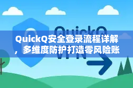 QuickQ安全登录流程详解，多维度防护打造零风险账户体系