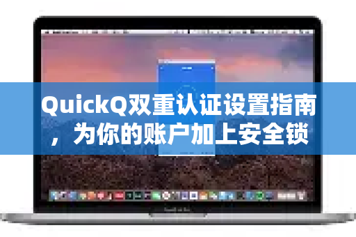 QuickQ双重认证设置指南，为你的账户加上安全锁
