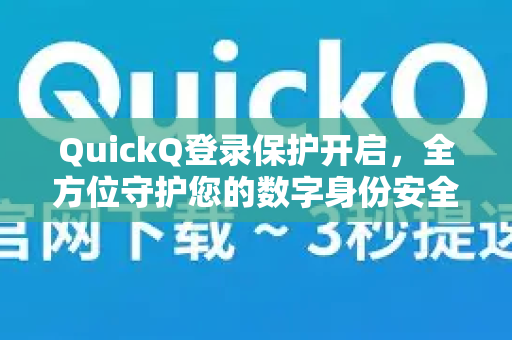 QuickQ登录保护开启，全方位守护您的数字身份安全