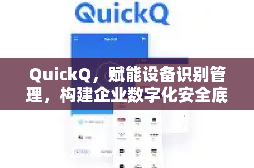 QuickQ，赋能设备识别管理，构建企业数字化安全底座