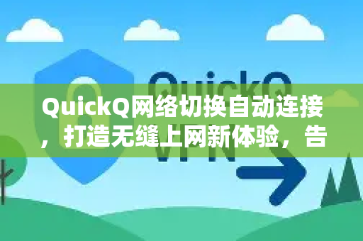 QuickQ网络切换自动连接，打造无缝上网新体验，告别手动切换烦恼