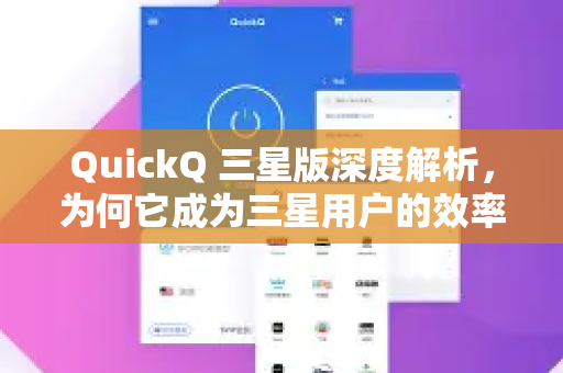 QuickQ 三星版深度解析，为何它成为三星用户的效率加速器？-第1张图片-QuickQ VPN - 更快、更稳、更简单的VPN