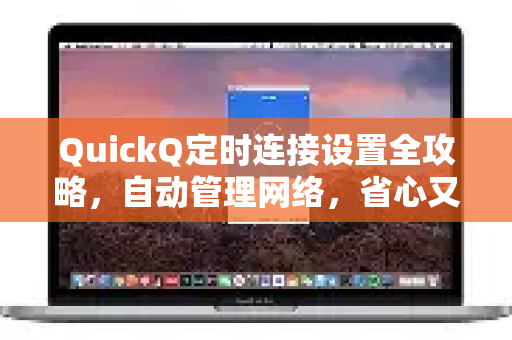 QuickQ定时连接设置全攻略，自动管理网络，省心又高效