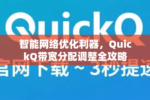智能网络优化利器，QuickQ带宽分配调整全攻略